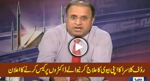Rauf Klasra Tells Shocking Facts & Announces To Sue the Doctors Who Treated His Wife