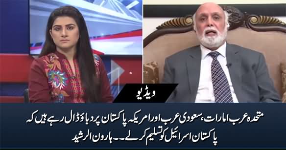 Saudi Arabia, UAE And America Are Pressurizing Pakistan To Recognize Israel - Haroon Rasheed