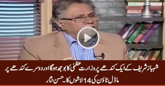 Shahbaz Sharif Ke Aik Kandhe Per PMship Ka Bojh Hoga Aur Dosre Per 14 Lashon Ka - Hassan Nisar