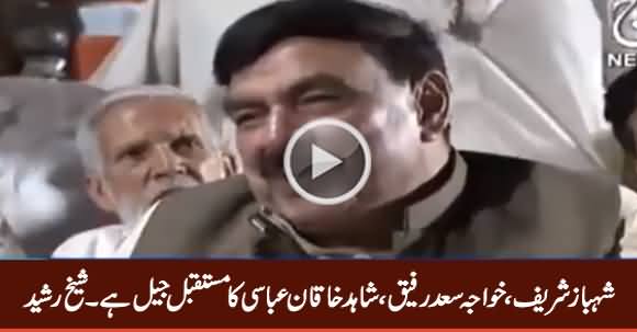 Shahbaz Sharif, Shahid Khaqan Abbasi & Saad Rafique's Future Is Jail - Sheikh Rasheed