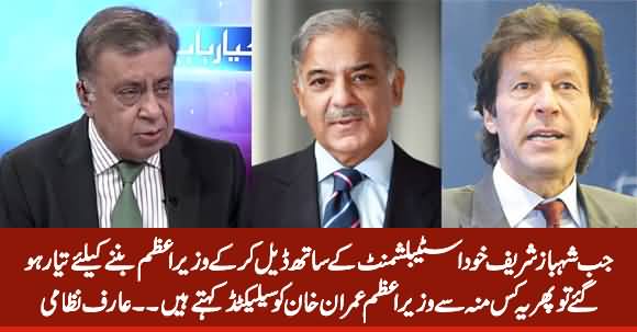 Shehbaz Sharif Kis Munh Se imran Khan Ko Selected Kehte Hain Jab Khud Select Ko Tayyar Thay - Arif Nizami