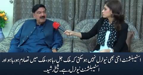 There is chaos in the country, Establishment cannot remain neutral in this situation  - Sheikh Rasheed