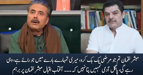 Tum Jitni Marzi Bakwas Kar Lo.... Aftab Iqbal Bashes Mubashir Luqman