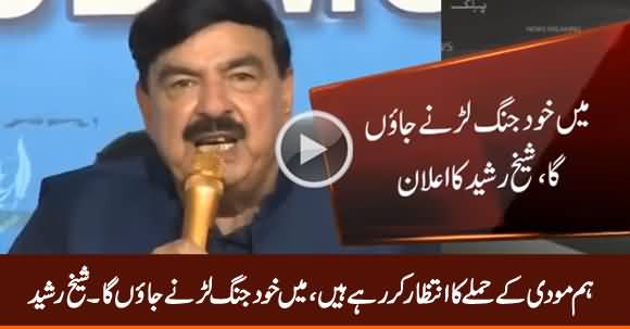 We Are Waiting For Modi's Attack, I Shall Go To Fight Myself - Sheikh Rasheed