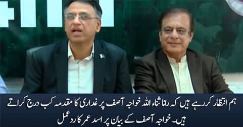 We are waiting when Rana Sanaullah will file a case of treason against Khawaja Asif - Asad Umar