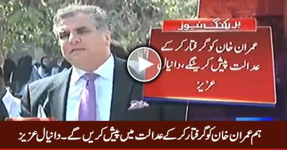 We Will Arrest Imran Khan And Present Before The Court - Daniyal Aziz