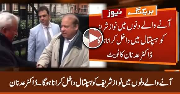 We Will Have To Admit Nawaz Sharif Into Hospital In Upcoming Days - Dr. Adnan