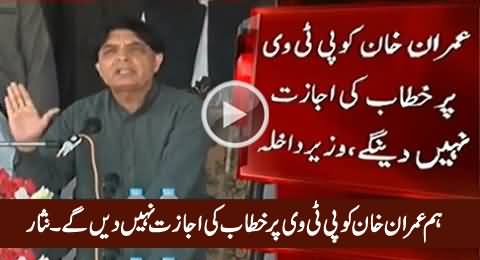 We Will Not Allow Imran Khan To Address on PTV - Chaudhry Nisar