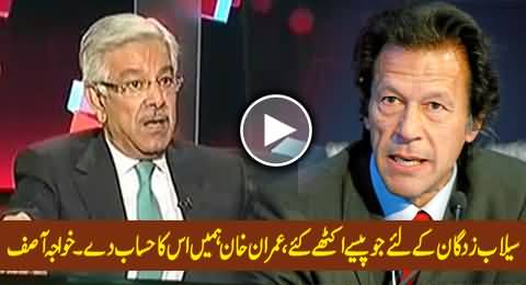Where is the Money Collected By Imran Khan and Mir Shakeel ur Rehman For Flood Affectees - Khawaja Asif
