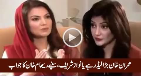 Who Is Bigger Leader, Imran Khan or Nawaz Sharif - Listen Reham Khan's Reply