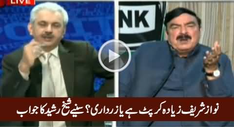 Who Is More Corrupt, Nawaz Sharif Or Zardari, Watch Sheikh Rasheed's Reply