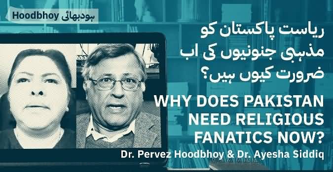 Why Does Pakistan Need Religious Fanatics Now? Dr. Pervez Hoodbhoy & Dr. Ayesha Siddiqa's Discussion