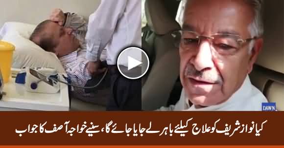 Will Nawaz Sharif Be Taken Abroad For Treatment? Listen Khawaja Asif's Reply