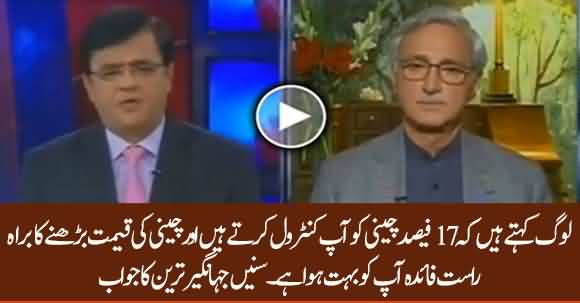 You Control 17% Sugar Of Pakistan And If Sugar Price Goes High You Get Most Of The Benefit - Listen Jahangir Tareen Answer